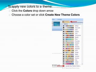  To apply new colors to a theme:
Click the Colors drop down arrow
Choose a color set or click Create New Theme Colors
 