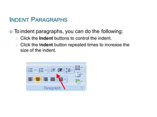 INDENT PARAGRAPHS
 To indent paragraphs, you can do the following:
Click the Indent buttons to control the indent.
Click the Indent button repeated times to increase the
size of the indent.
 