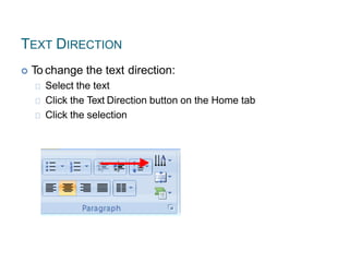TEXT DIRECTION
 To change the text direction:
Select the text
Click the Text Direction button on the Home tab
Click the selection
 