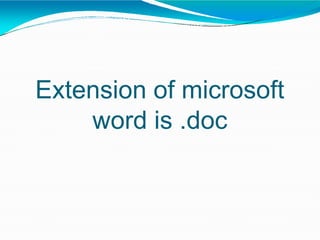 Extension of microsoft
word is .doc
 