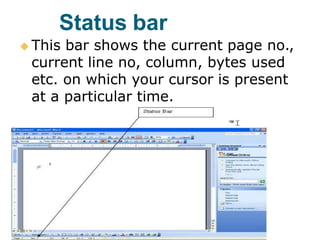 Status bar
 This bar shows the current page no.,
current line no, column, bytes used
etc. on which your cursor is present
at a particular time.
 