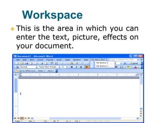 Workspace
 This is the area in which you can
enter the text, picture, effects on
your document.
 