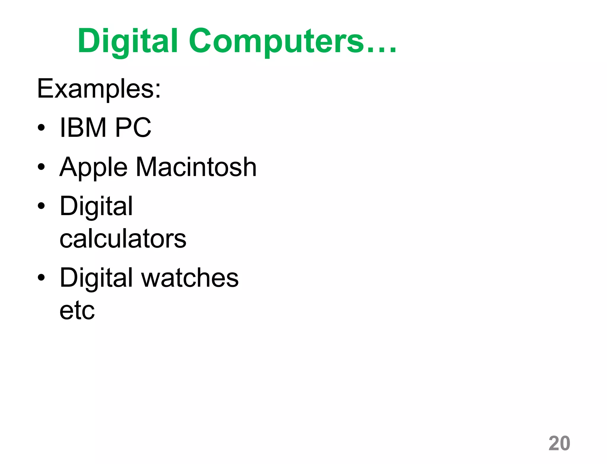 20
Digital Computers…
Examples:
• IBM PC
• Apple Macintosh
• Digital
calculators
• Digital watches
etc
 
