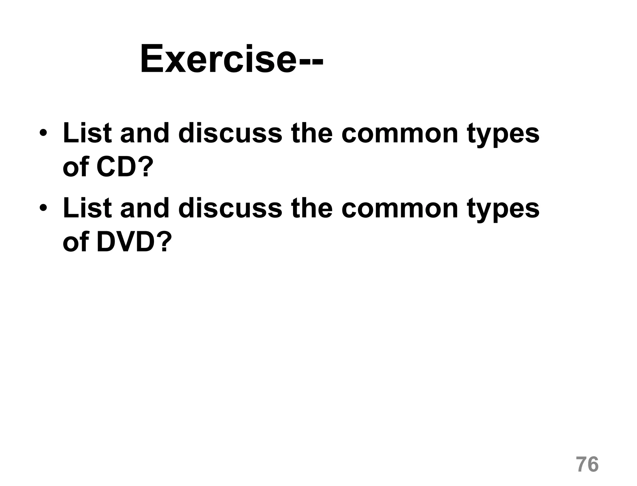 76
Exercise--
• List and discuss the common types
of CD?
• List and discuss the common types
of DVD?
 