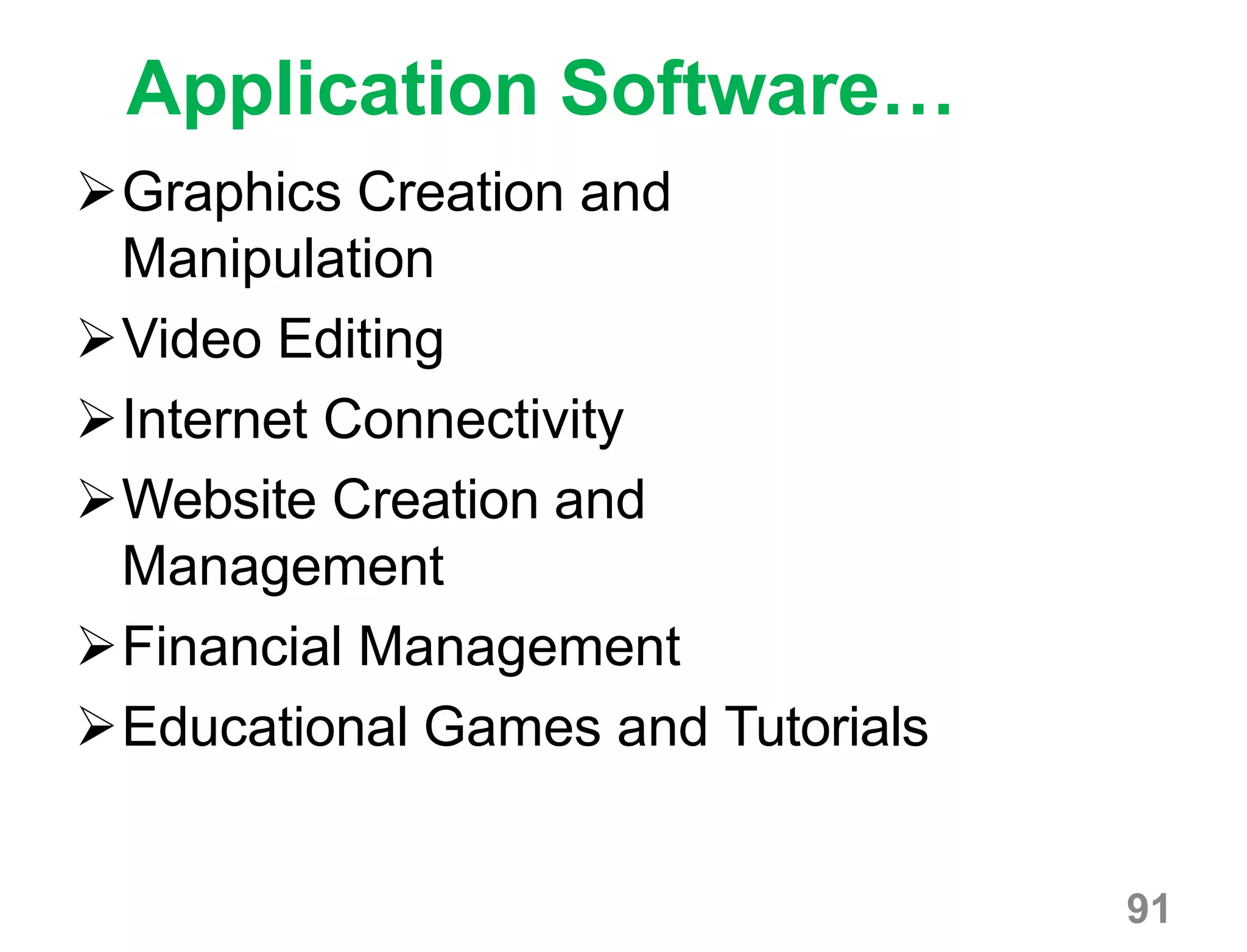91
Application Software…
Graphics Creation and
Manipulation
Video Editing
Internet Connectivity
Website Creation and
Management
Financial Management
Educational Games and Tutorials
 