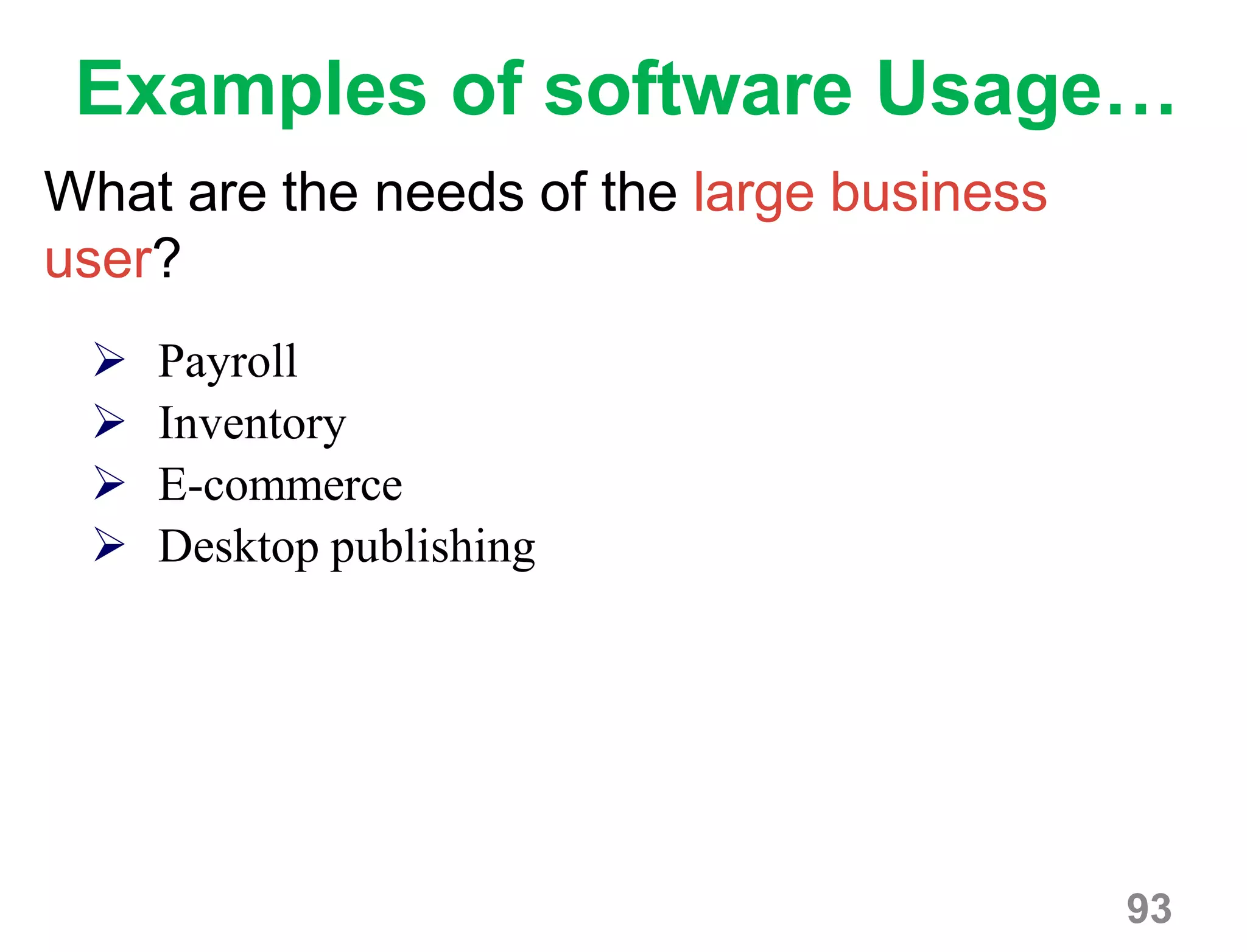 93
Examples of software Usage…
What are the needs of the large business
user?
 Payroll
 Inventory
 E-commerce
 Desktop publishing
 