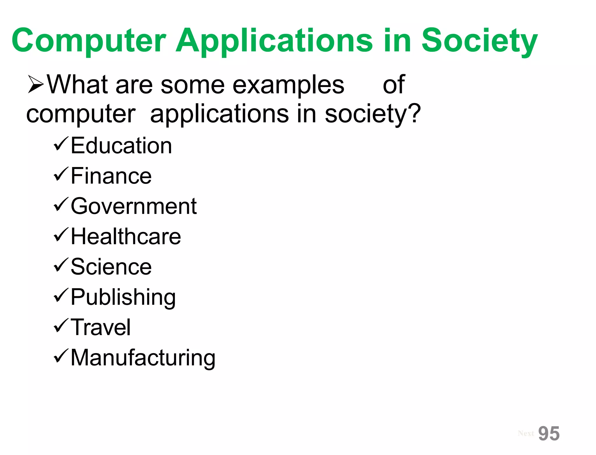 Computer Applications in Society
What are some examples of
computer applications in society?
Education
Finance
Government
Healthcare
Science
Publishing
Travel
Manufacturing
Next
95
 