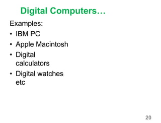 20
Digital Computers…
Examples:
• IBM PC
• Apple Macintosh
• Digital
calculators
• Digital watches
etc
 