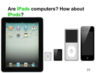 Are IPads computers? How about
IPods?
25
 