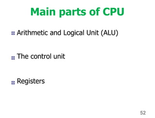 Main parts of CPU
Arithmetic and Logical Unit (ALU)
The control unit
Registers
52
 