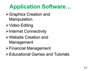 91
Application Software…
Graphics Creation and
Manipulation
Video Editing
Internet Connectivity
Website Creation and
Management
Financial Management
Educational Games and Tutorials
 