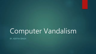 Computer Vandalism
BY, ADITYA SINGH
 