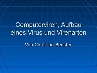 Computerviren, Aufbau
eines Virus und Virenarten
    Von Christian Beuster
 