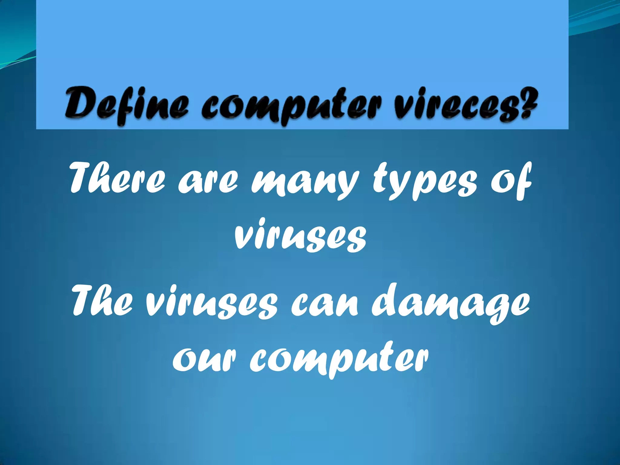 There are many types of
viruses
The viruses can damage
our computer