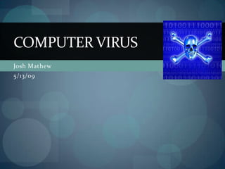 COMPUTER VIRUS
Josh Mathew
5/13/09
 