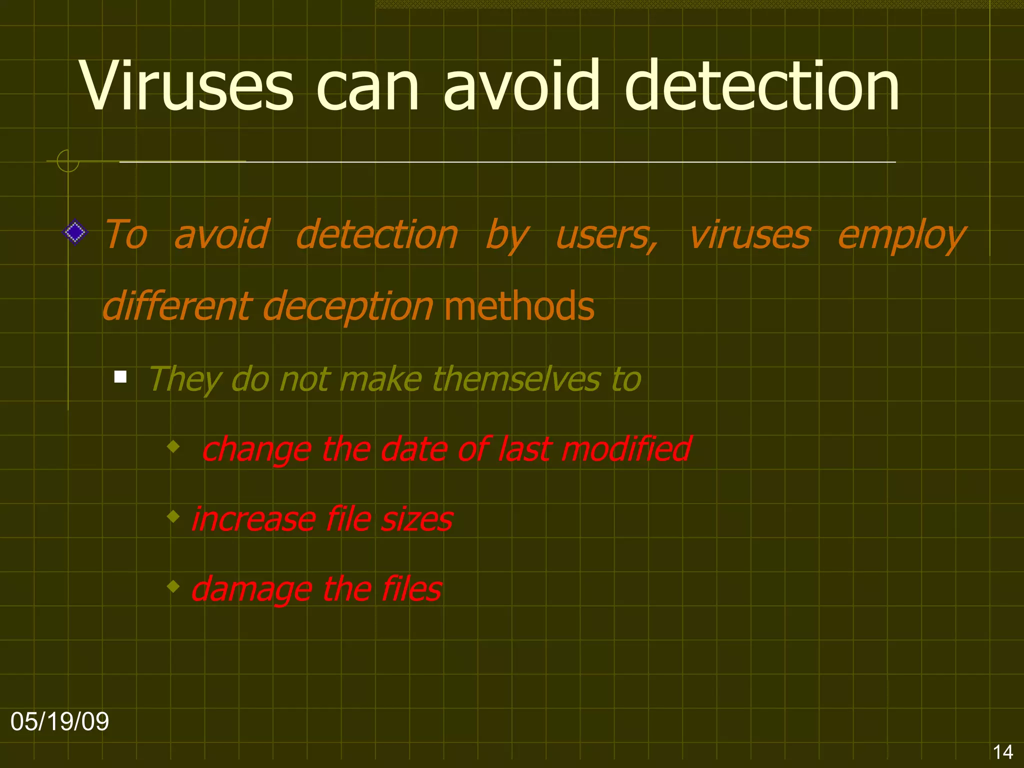Viruses can avoid detection To avoid detection by users, viruses employ different deception  methods They do not make themselves to change the date of last modified increase file sizes  damage the files 06/10/09 