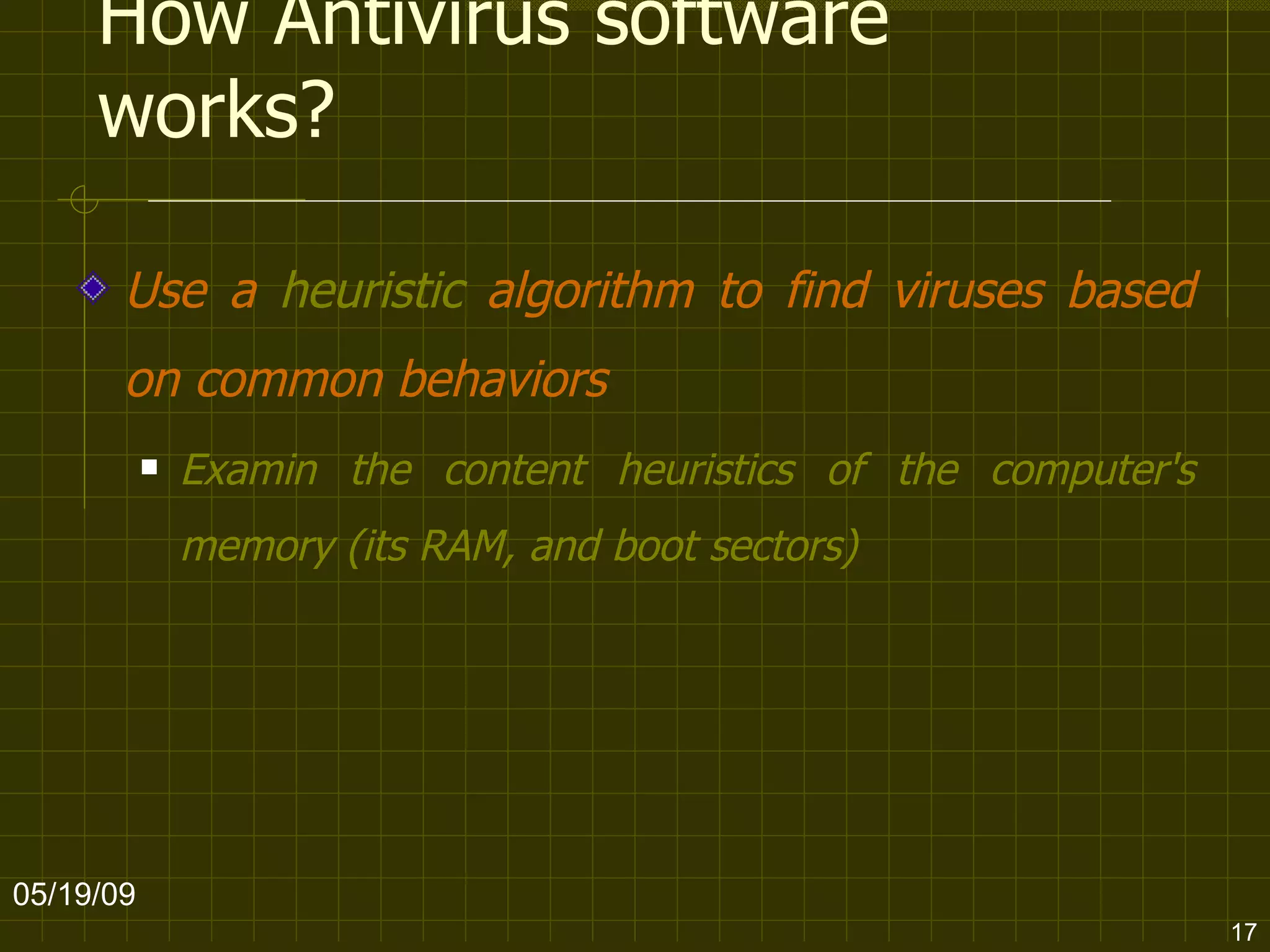 How Antivirus software works? Use a  heuristic  algorithm to find viruses based on common behaviors   Examin the content heuristics of the computer's memory (its RAM, and boot sectors)   06/10/09 