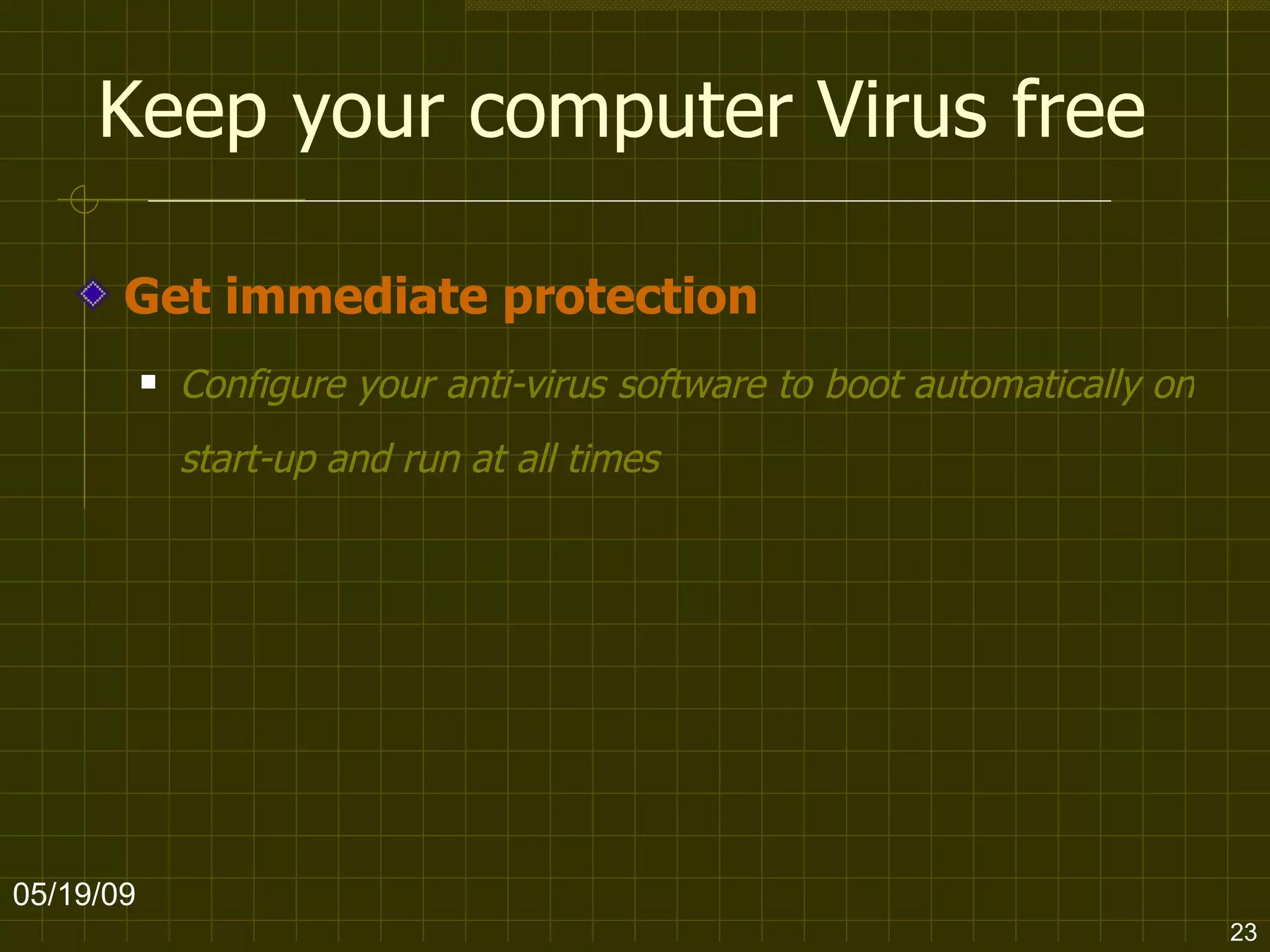 Keep your computer Virus free Get immediate protection Configure your anti-virus software to boot automatically on start-up and run at all times   06/10/09 