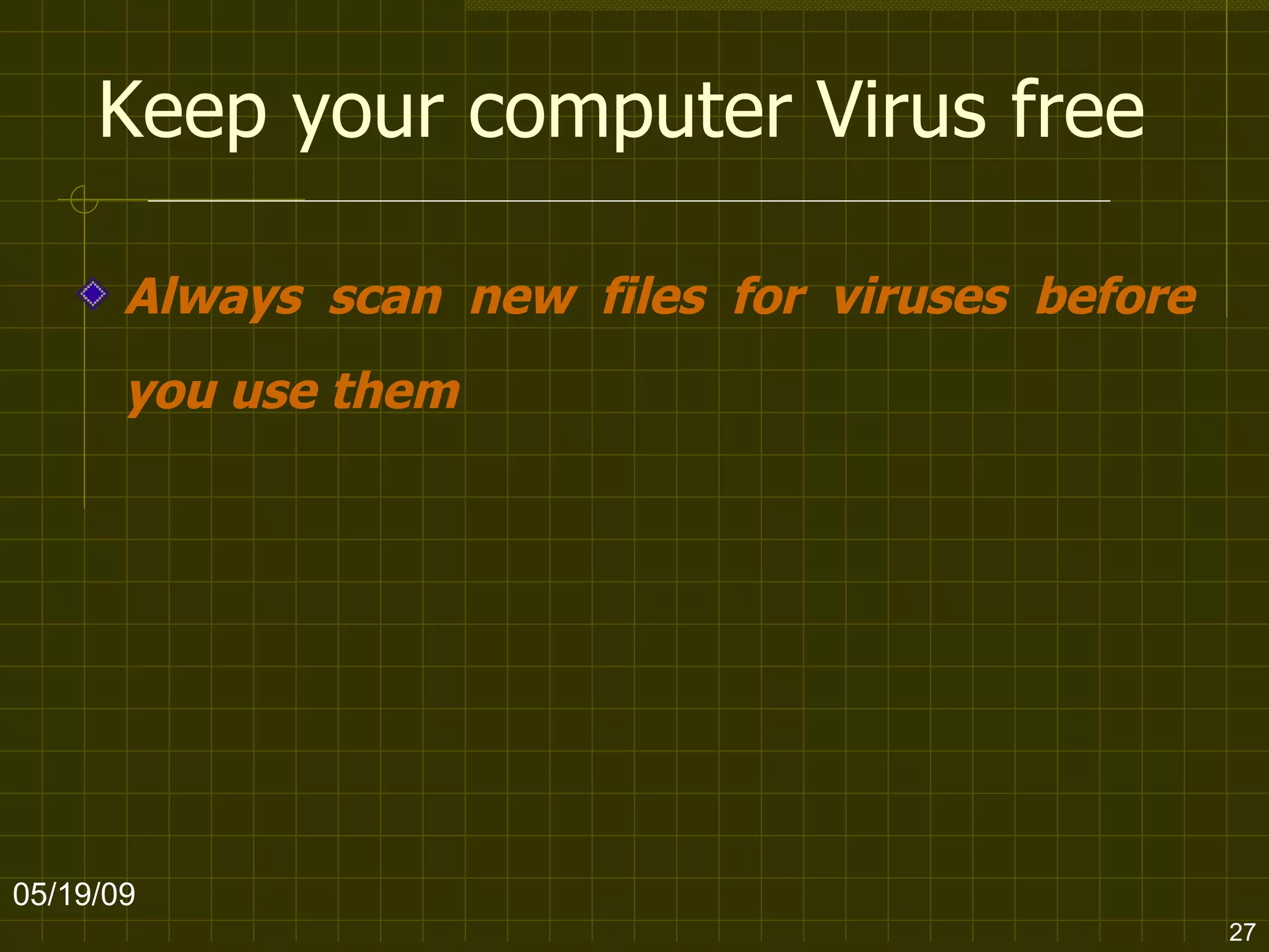Keep your computer Virus free Always scan new files for viruses before you use them   06/10/09 