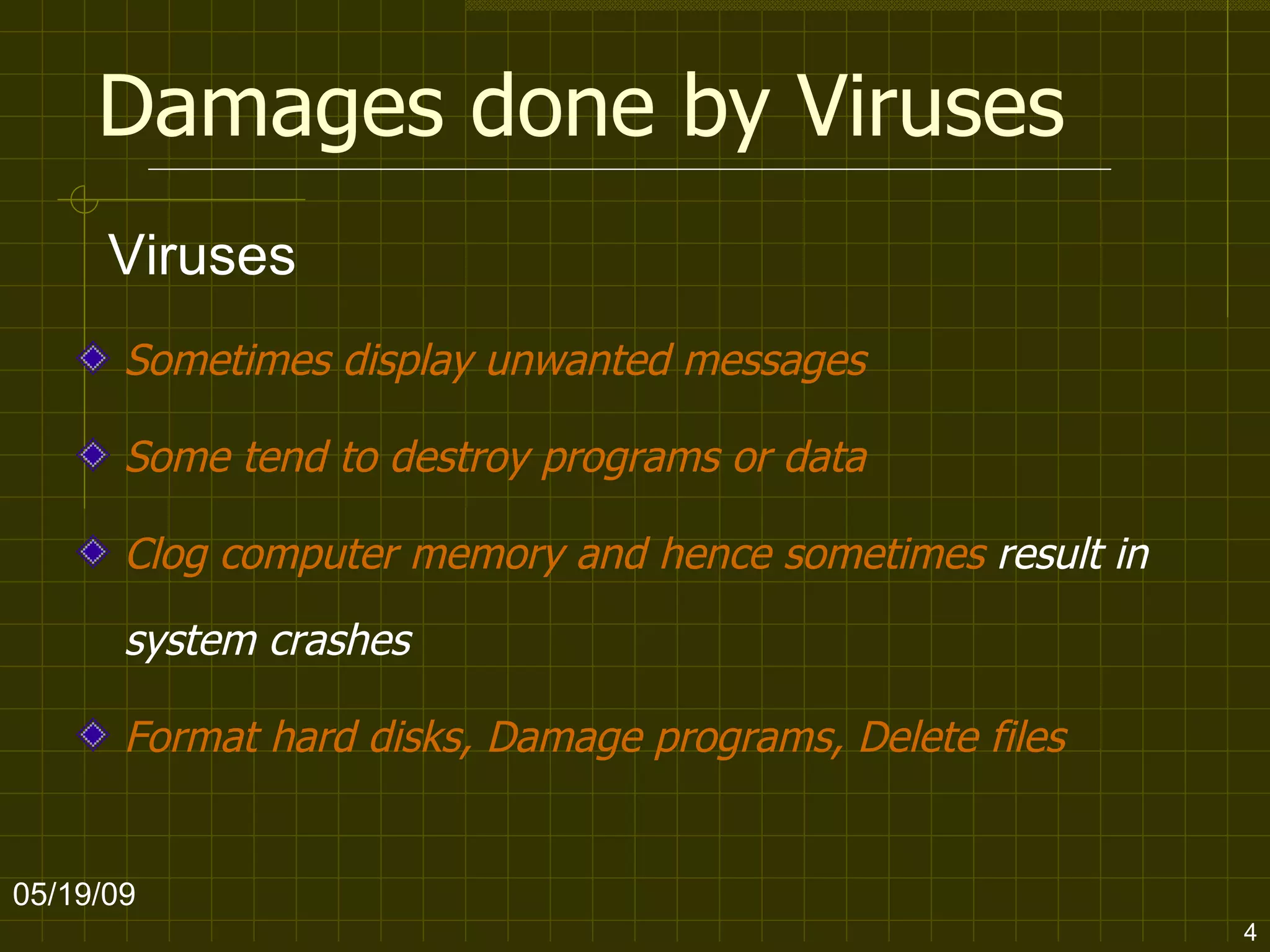 Damages done by Viruses Sometimes display unwanted messages   Some tend to destroy programs or data  Clog computer memory and hence sometimes  result in system crashes Format hard disks, Damage programs, Delete files   06/10/09 Viruses 