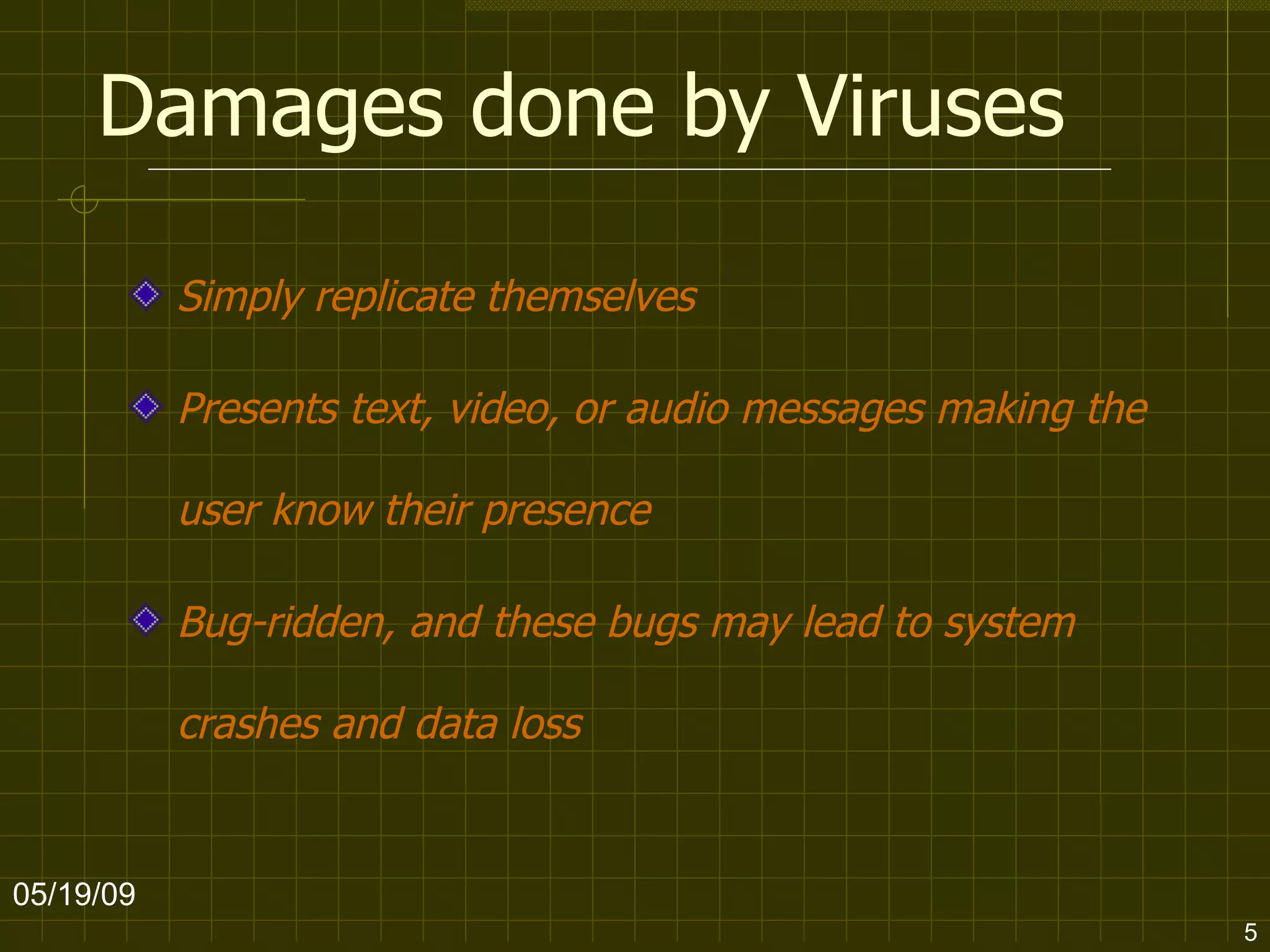 Damages done by Viruses Simply replicate themselves  Presents text, video, or audio messages making the user know their presence   Bug-ridden, and these bugs may lead to system crashes and data loss   06/10/09 