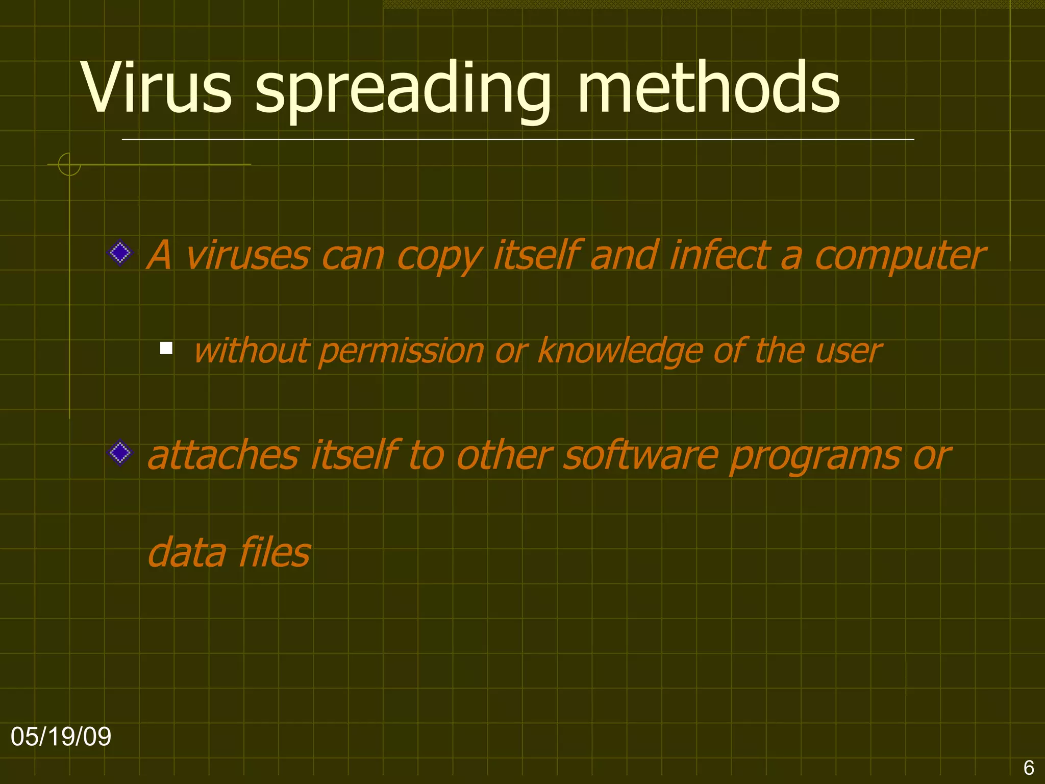 Virus spreading methods A viruses can copy itself and infect a computer  without permission or knowledge of the user   attaches itself to other software programs or data files   06/10/09 