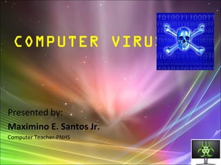 Presented by:
Maximino E. Santos Jr.
Computer Teacher-PNHS
COMPUTER VIRUS
 