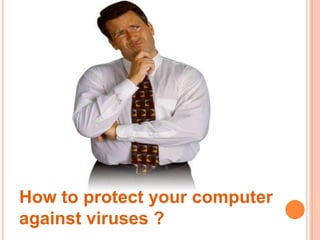 How to protect your computer
against viruses ?
 