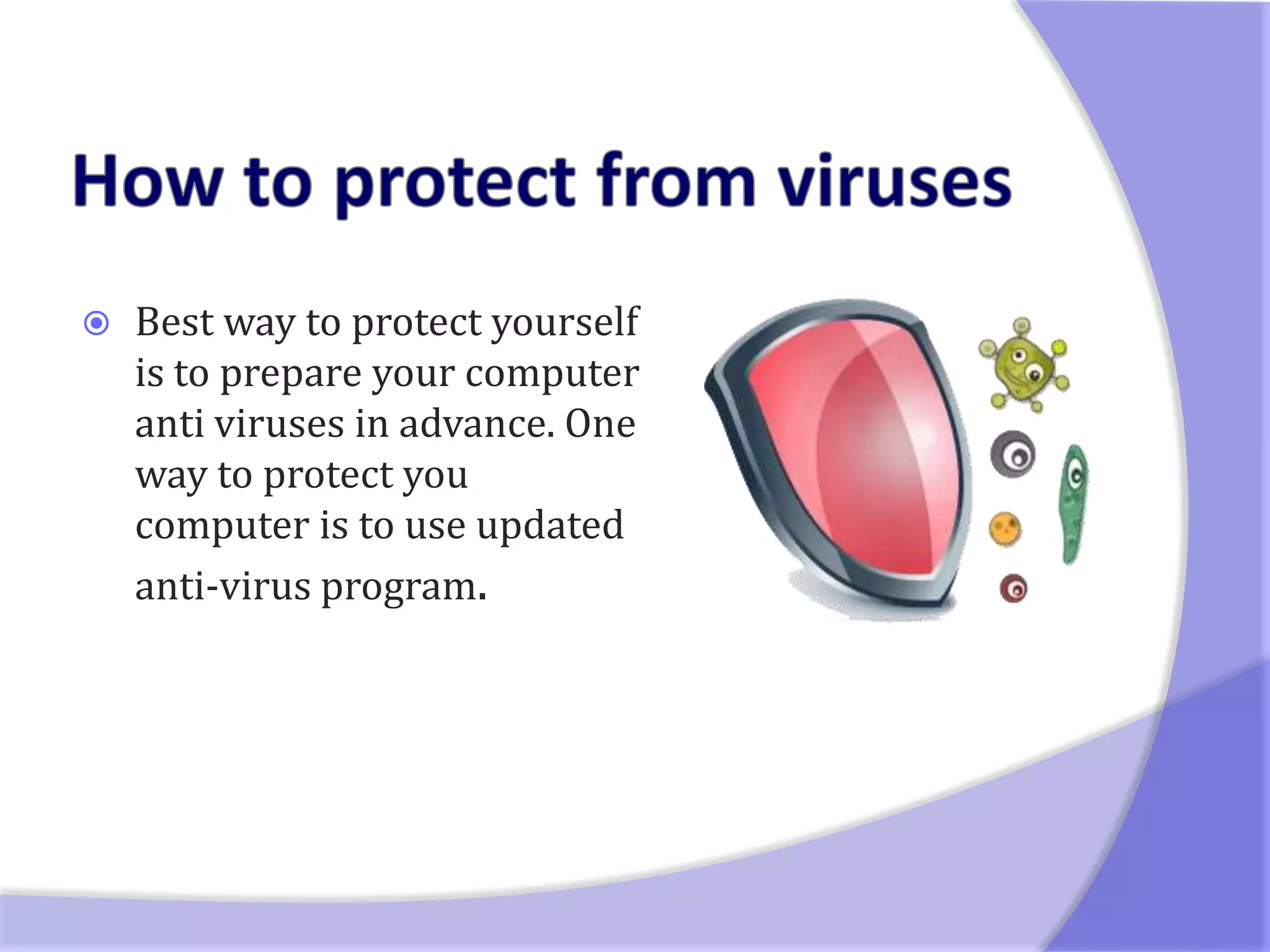    Best way to protect yourself
    is to prepare your computer
    anti viruses in advance. One
    way to protect you
    computer is to use updated
    anti-virus program.
 