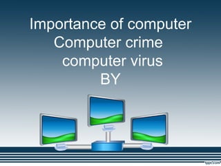 Importance of computer
   Computer crime
    computer virus
         BY
 