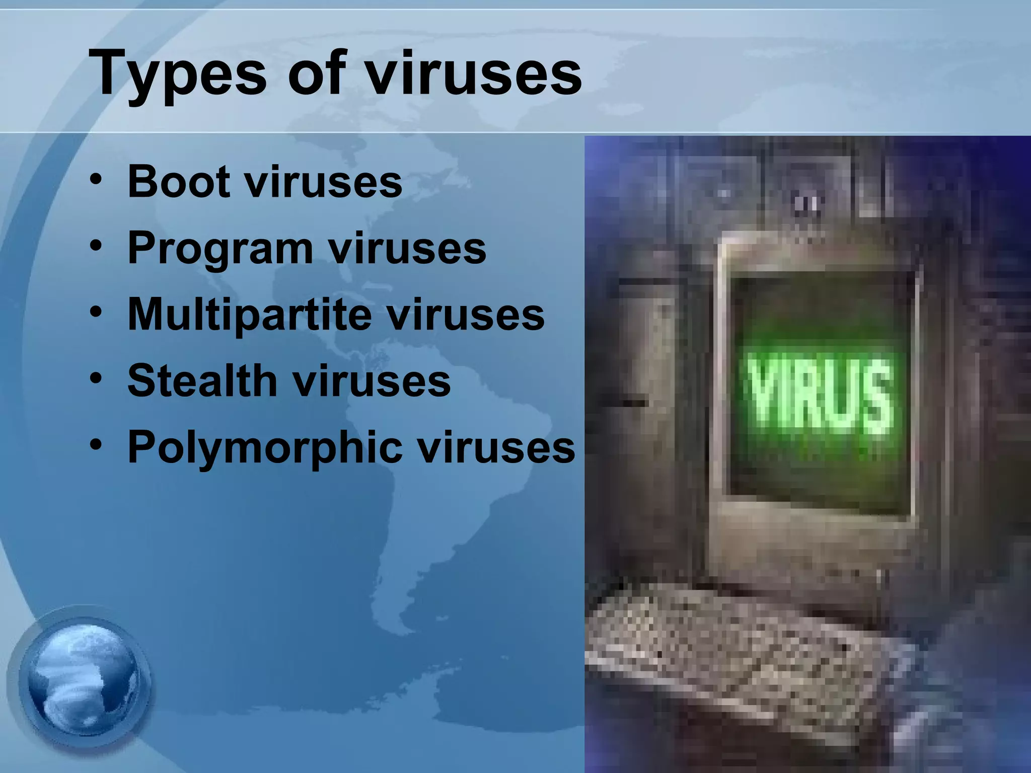 Types of viruses
• Boot viruses
• Program viruses
• Multipartite viruses
• Stealth viruses
• Polymorphic viruses
 
