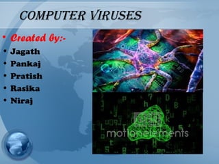 Computer viruses
• Created by:-
• Jagath
• Pankaj
• Pratish
• Rasika
• Niraj
 