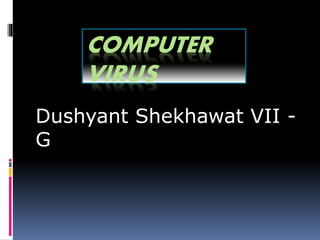 COMPUTER
VIRUS
Dushyant Shekhawat VII -
G
 
