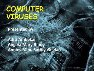 COMPUTER
VIRUSES
Presented by:

Aditi Ambekar
Angela Mary Binoy
Annies Minu SathiyaSeelan

 