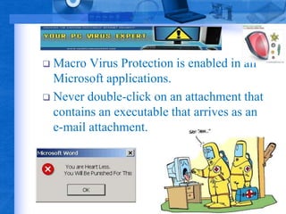  Macro Virus Protection is enabled in all 
Microsoft applications. 
 Never double-click on an attachment that 
contains an executable that arrives as an 
e-mail attachment. 
 