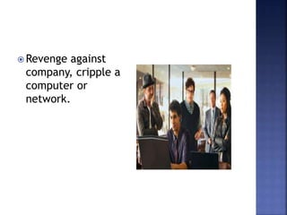  Revenge against
company, cripple a
computer or
network.
 