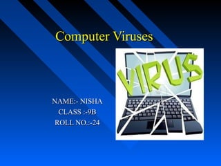 Computer VirusesComputer Viruses
NAME:- NISHANAME:- NISHA
CLASS :-9BCLASS :-9B
ROLL NO.:-24ROLL NO.:-24
 