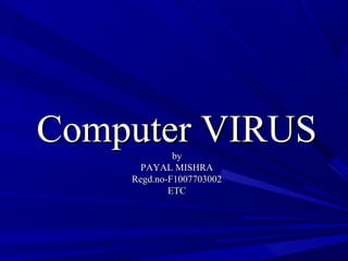 Computer VIRUSComputer VIRUSbyby
PAYAL MISHRAPAYAL MISHRA
Regd.no-F1007703002Regd.no-F1007703002
ETCETC
 