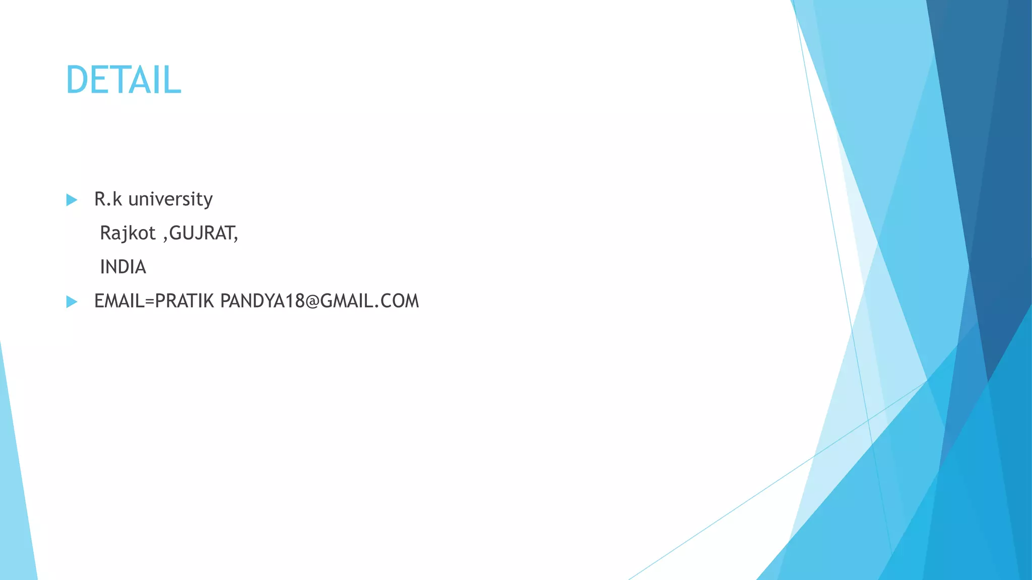 DETAIL
 R.k university
Rajkot ,GUJRAT,
INDIA
 EMAIL=PRATIK PANDYA18@GMAIL.COM
 
