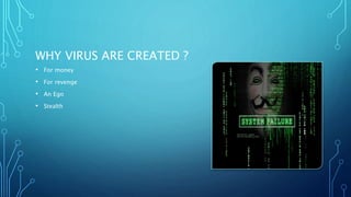 WHY VIRUS ARE CREATED ?
• For money
• For revenge
• An Ego
• Stealth
 