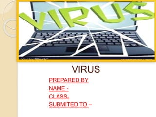 COMPUTER
VIRUS
PREPARED BY
NAME -
CLASS-
SUBMITED TO –
 