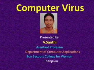 Computer Virus
Presented by
V.Santhi
Assistant Professor
Department of Computer Applications
Bon Secours College for Women
Thanjavur
 