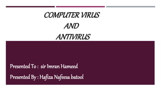 COMPUTERVIRUS
AND
ANTIVIRUS
Presented To : sir Imran Hameed
Presented By : Hafiza Nafeesa batool
 