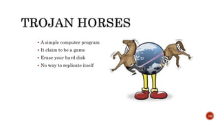  A simple computer program
 It claim to be a game
 Erase your hard disk
 No way to replicate itself
12
 