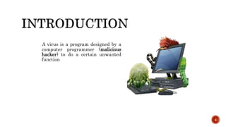 A virus is a program designed by a
computer programmer (malicious
hacker) to do a certain unwanted
function
4
 
