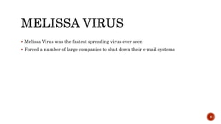  Melissa Virus was the fastest spreading virus ever seen
 Forced a number of large companies to shut down their e-mail systems
9
 