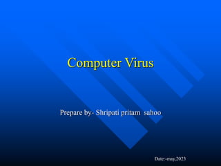 Computer Virus
Prepare by- Shripati pritam sahoo
Date:-may,2023
 