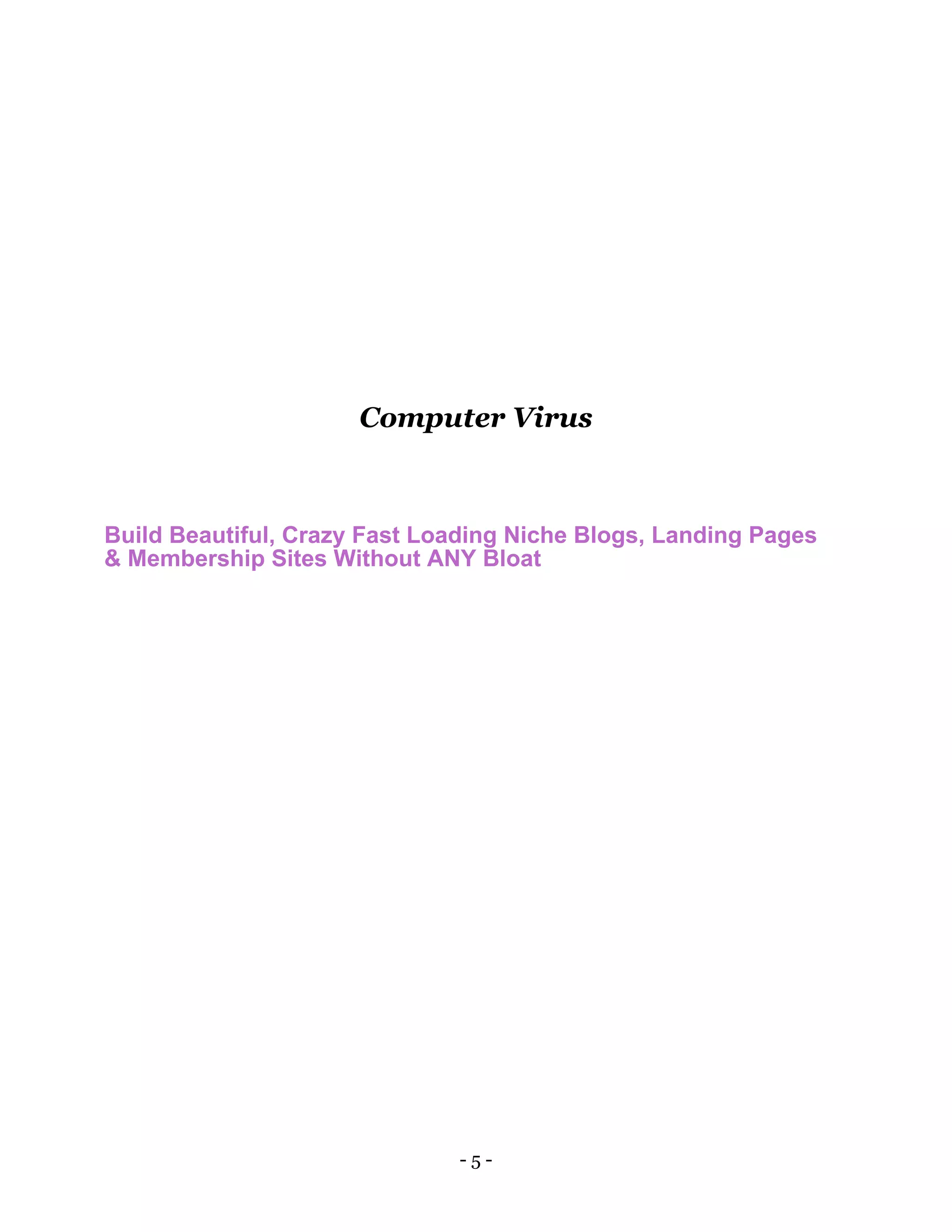 - 5 -
Computer Virus
Build Beautiful, Crazy Fast Loading Niche Blogs, Landing Pages
& Membership Sites Without ANY Bloat
 