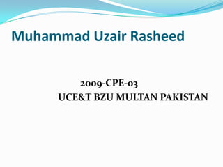 Muhammad Uzair Rasheed

        2009-CPE-03
     UCE&T BZU MULTAN PAKISTAN
 
