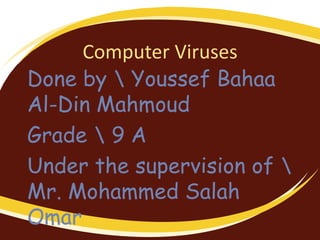 Computer Viruses
Done by  Youssef Bahaa
Al-Din Mahmoud
Grade  9 A
Under the supervision of 
Mr. Mohammed Salah
Omar
 